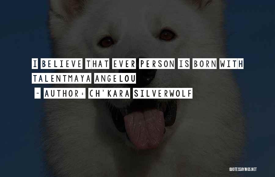 Ch'kara SilverWolf Quotes: I Believe That Ever Person Is Born With Talentmaya Angelou