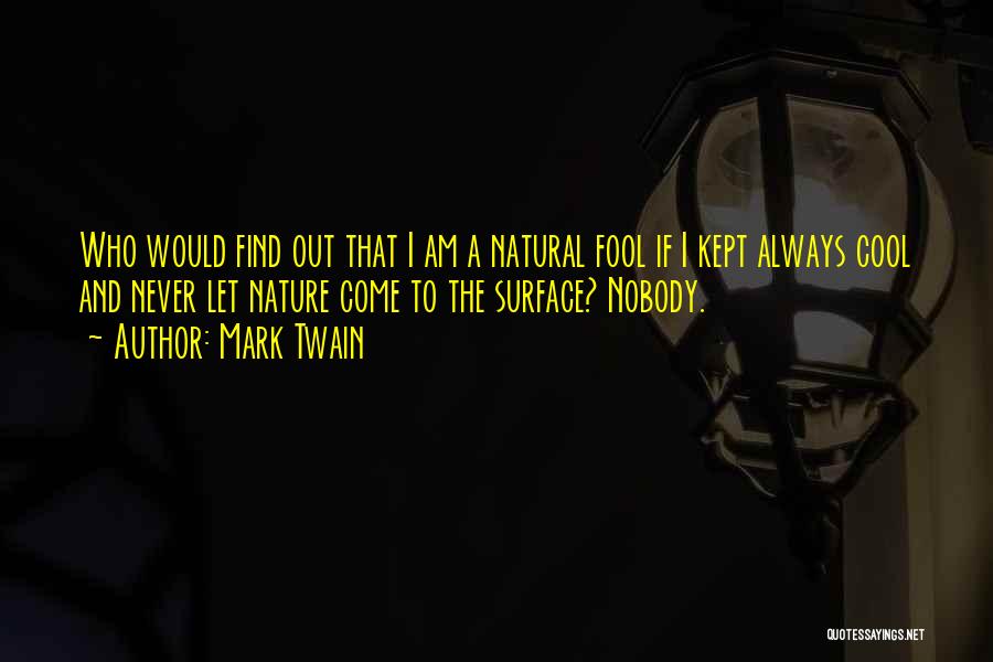 Mark Twain Quotes: Who Would Find Out That I Am A Natural Fool If I Kept Always Cool And Never Let Nature Come