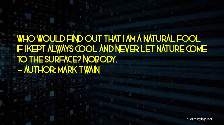 Mark Twain Quotes: Who Would Find Out That I Am A Natural Fool If I Kept Always Cool And Never Let Nature Come