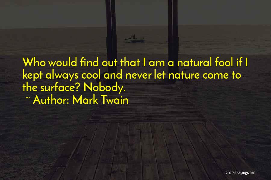 Mark Twain Quotes: Who Would Find Out That I Am A Natural Fool If I Kept Always Cool And Never Let Nature Come