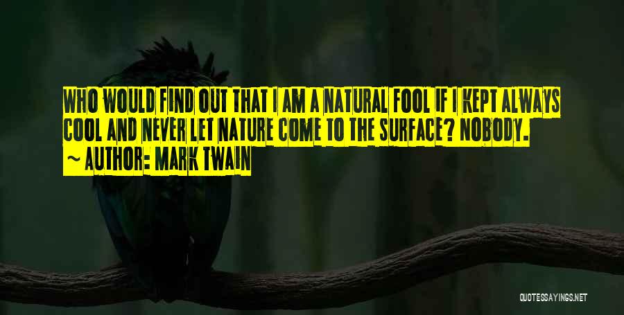 Mark Twain Quotes: Who Would Find Out That I Am A Natural Fool If I Kept Always Cool And Never Let Nature Come