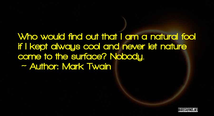 Mark Twain Quotes: Who Would Find Out That I Am A Natural Fool If I Kept Always Cool And Never Let Nature Come