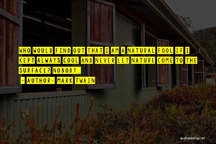 Mark Twain Quotes: Who Would Find Out That I Am A Natural Fool If I Kept Always Cool And Never Let Nature Come