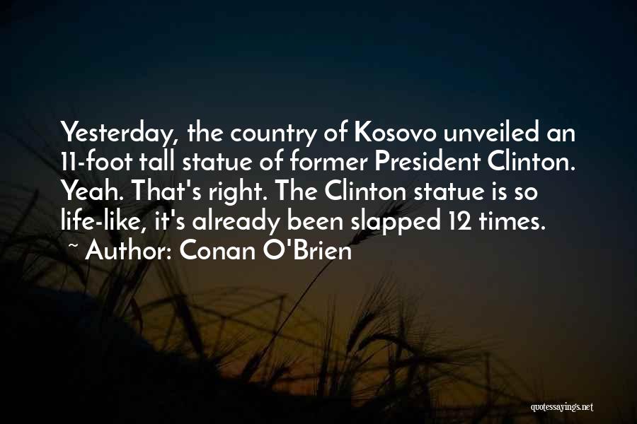 Conan O'Brien Quotes: Yesterday, The Country Of Kosovo Unveiled An 11-foot Tall Statue Of Former President Clinton. Yeah. That's Right. The Clinton Statue