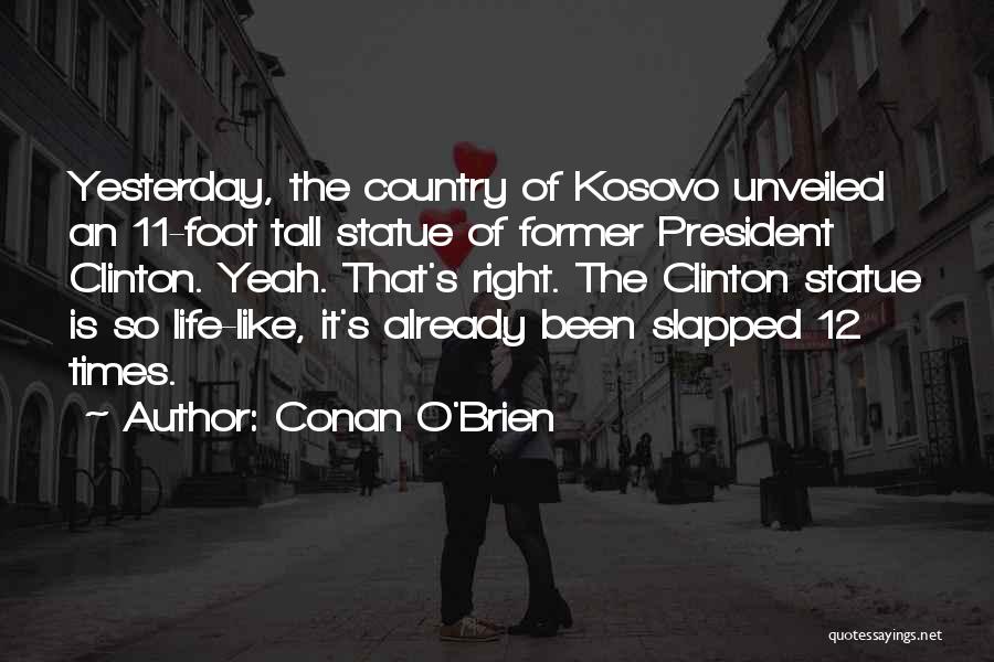 Conan O'Brien Quotes: Yesterday, The Country Of Kosovo Unveiled An 11-foot Tall Statue Of Former President Clinton. Yeah. That's Right. The Clinton Statue