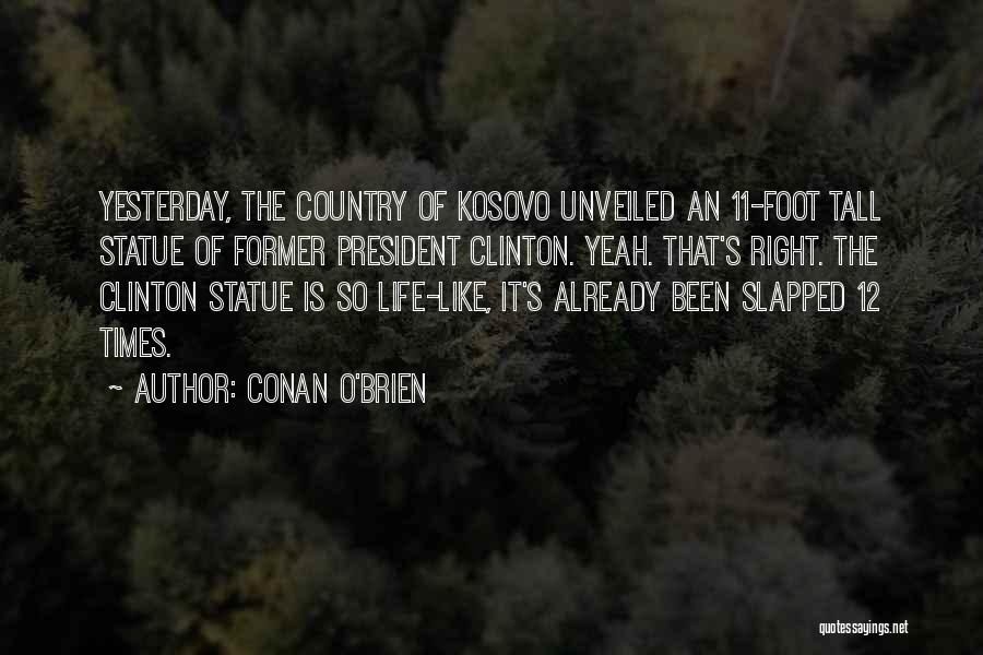 Conan O'Brien Quotes: Yesterday, The Country Of Kosovo Unveiled An 11-foot Tall Statue Of Former President Clinton. Yeah. That's Right. The Clinton Statue