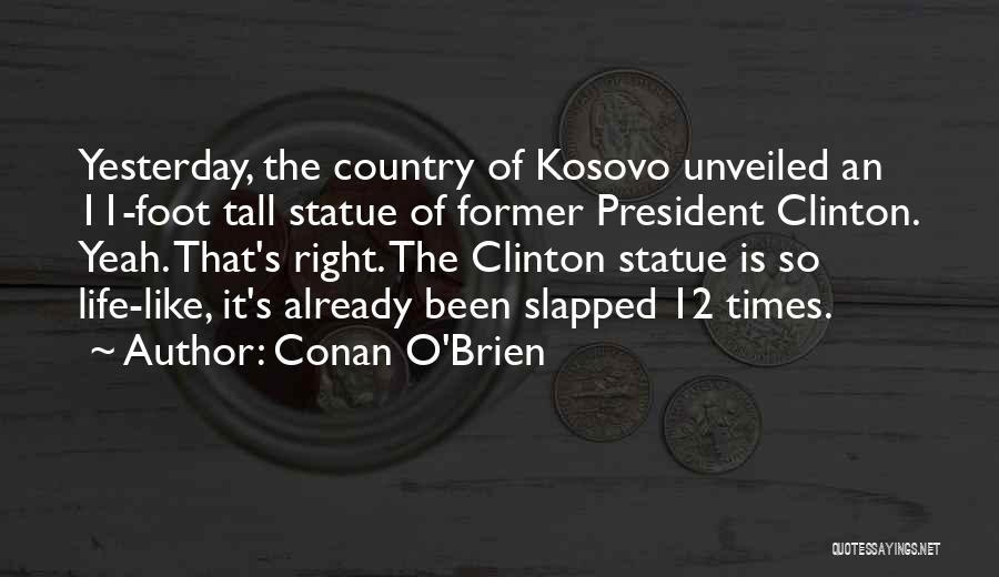 Conan O'Brien Quotes: Yesterday, The Country Of Kosovo Unveiled An 11-foot Tall Statue Of Former President Clinton. Yeah. That's Right. The Clinton Statue