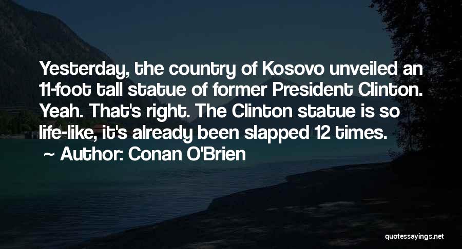 Conan O'Brien Quotes: Yesterday, The Country Of Kosovo Unveiled An 11-foot Tall Statue Of Former President Clinton. Yeah. That's Right. The Clinton Statue