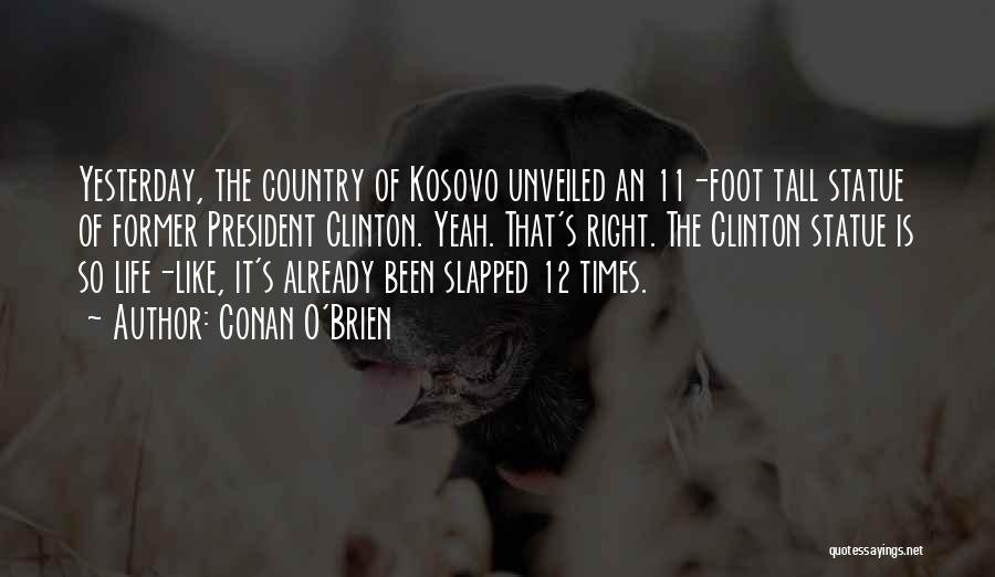 Conan O'Brien Quotes: Yesterday, The Country Of Kosovo Unveiled An 11-foot Tall Statue Of Former President Clinton. Yeah. That's Right. The Clinton Statue
