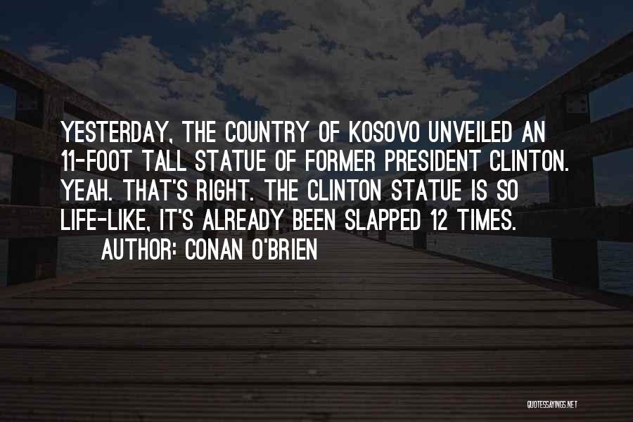 Conan O'Brien Quotes: Yesterday, The Country Of Kosovo Unveiled An 11-foot Tall Statue Of Former President Clinton. Yeah. That's Right. The Clinton Statue