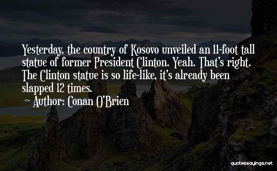 Conan O'Brien Quotes: Yesterday, The Country Of Kosovo Unveiled An 11-foot Tall Statue Of Former President Clinton. Yeah. That's Right. The Clinton Statue
