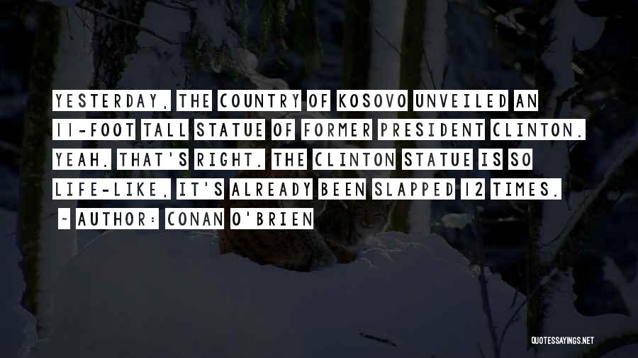Conan O'Brien Quotes: Yesterday, The Country Of Kosovo Unveiled An 11-foot Tall Statue Of Former President Clinton. Yeah. That's Right. The Clinton Statue