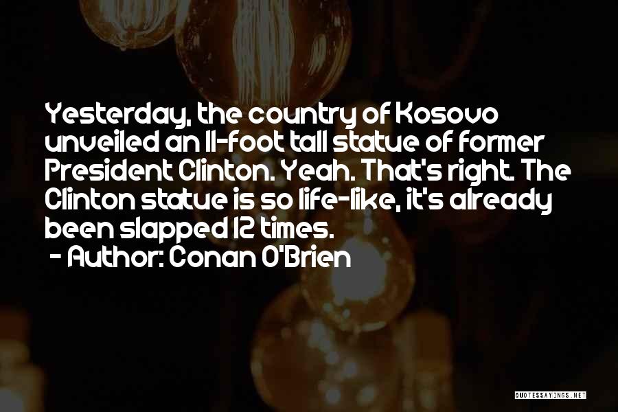 Conan O'Brien Quotes: Yesterday, The Country Of Kosovo Unveiled An 11-foot Tall Statue Of Former President Clinton. Yeah. That's Right. The Clinton Statue