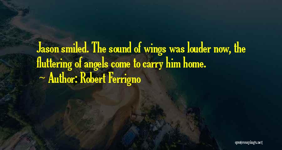 Robert Ferrigno Quotes: Jason Smiled. The Sound Of Wings Was Louder Now, The Fluttering Of Angels Come To Carry Him Home.