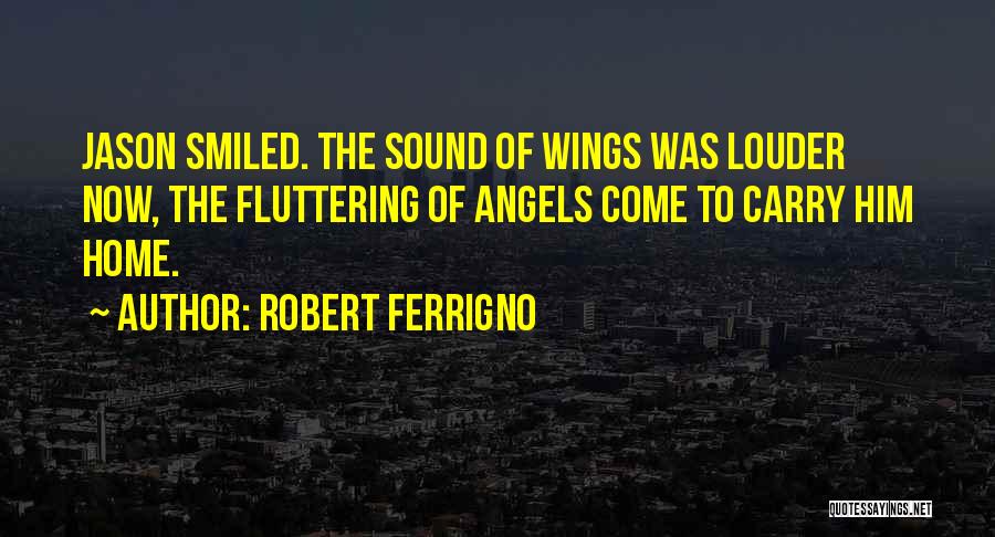 Robert Ferrigno Quotes: Jason Smiled. The Sound Of Wings Was Louder Now, The Fluttering Of Angels Come To Carry Him Home.