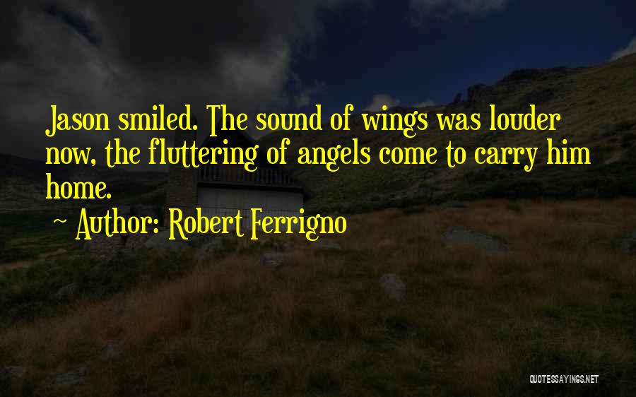 Robert Ferrigno Quotes: Jason Smiled. The Sound Of Wings Was Louder Now, The Fluttering Of Angels Come To Carry Him Home.