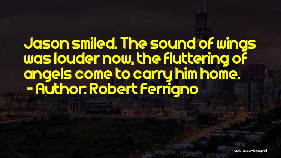 Robert Ferrigno Quotes: Jason Smiled. The Sound Of Wings Was Louder Now, The Fluttering Of Angels Come To Carry Him Home.