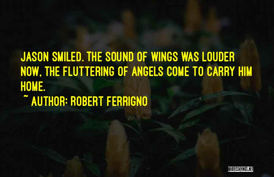 Robert Ferrigno Quotes: Jason Smiled. The Sound Of Wings Was Louder Now, The Fluttering Of Angels Come To Carry Him Home.