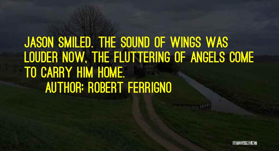 Robert Ferrigno Quotes: Jason Smiled. The Sound Of Wings Was Louder Now, The Fluttering Of Angels Come To Carry Him Home.