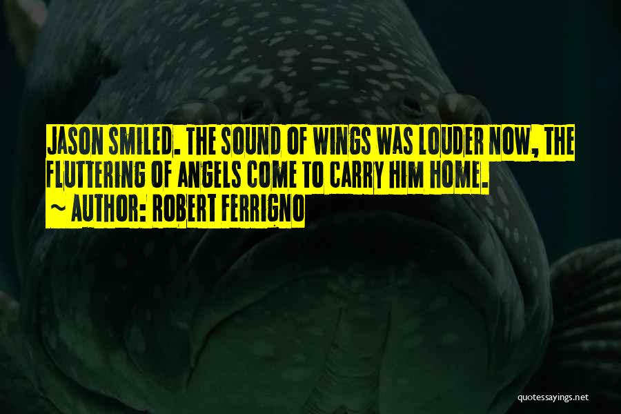 Robert Ferrigno Quotes: Jason Smiled. The Sound Of Wings Was Louder Now, The Fluttering Of Angels Come To Carry Him Home.