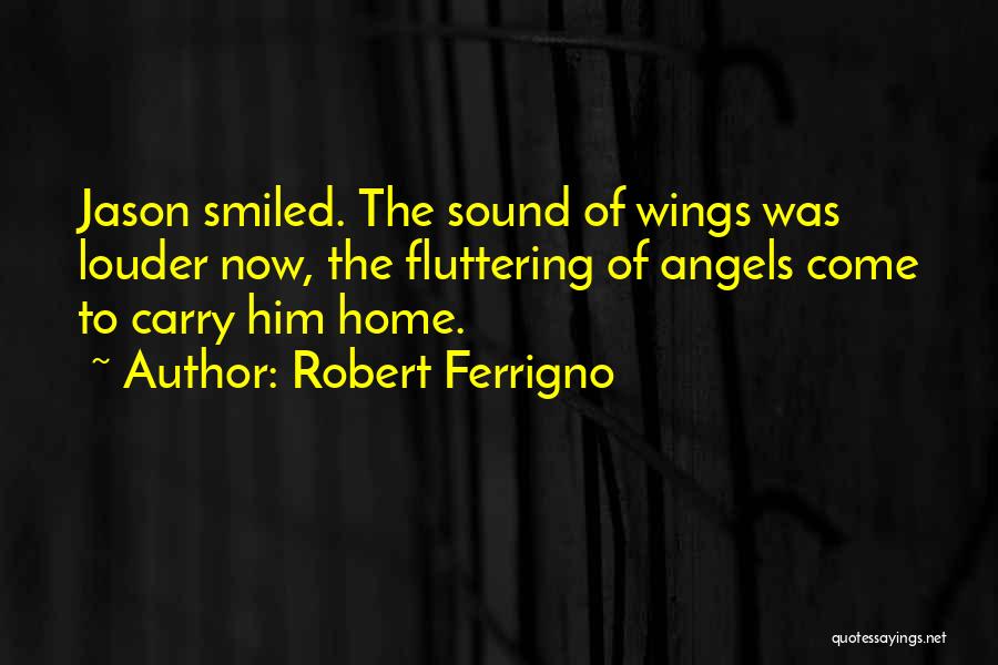 Robert Ferrigno Quotes: Jason Smiled. The Sound Of Wings Was Louder Now, The Fluttering Of Angels Come To Carry Him Home.