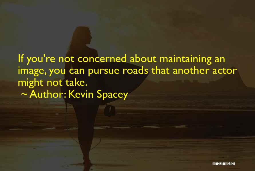 Kevin Spacey Quotes: If You're Not Concerned About Maintaining An Image, You Can Pursue Roads That Another Actor Might Not Take.