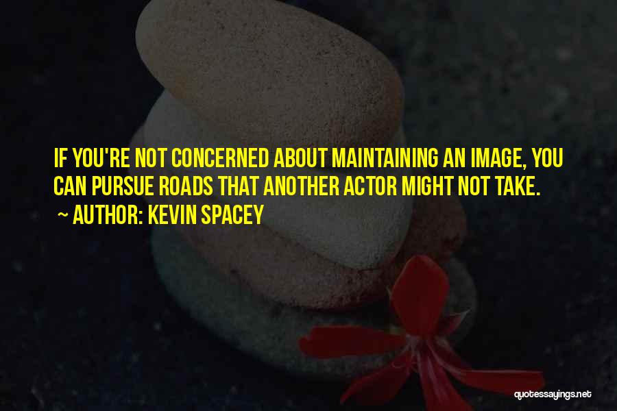 Kevin Spacey Quotes: If You're Not Concerned About Maintaining An Image, You Can Pursue Roads That Another Actor Might Not Take.