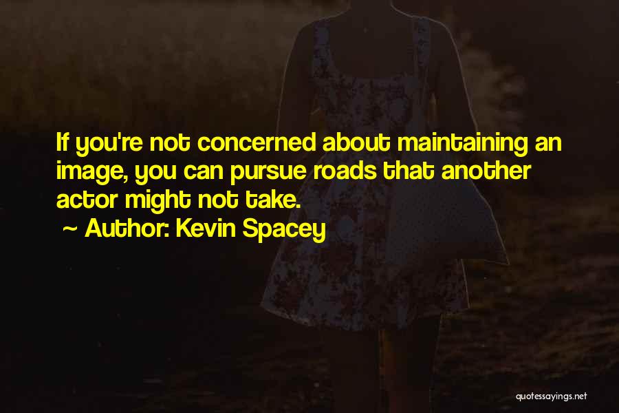 Kevin Spacey Quotes: If You're Not Concerned About Maintaining An Image, You Can Pursue Roads That Another Actor Might Not Take.