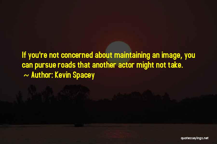 Kevin Spacey Quotes: If You're Not Concerned About Maintaining An Image, You Can Pursue Roads That Another Actor Might Not Take.