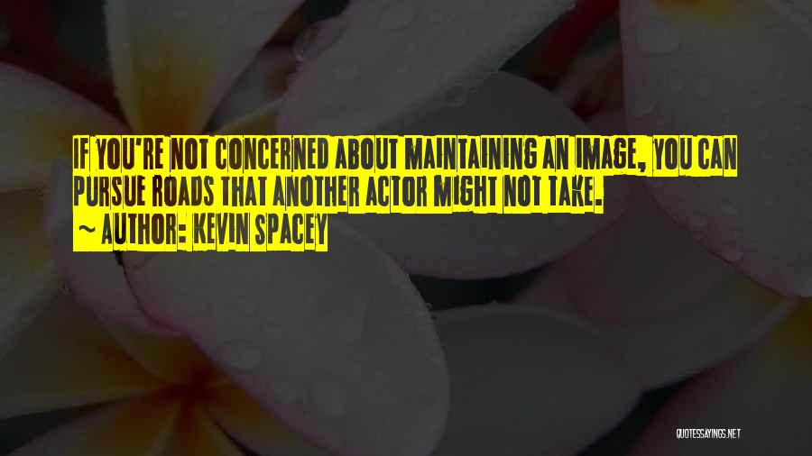 Kevin Spacey Quotes: If You're Not Concerned About Maintaining An Image, You Can Pursue Roads That Another Actor Might Not Take.