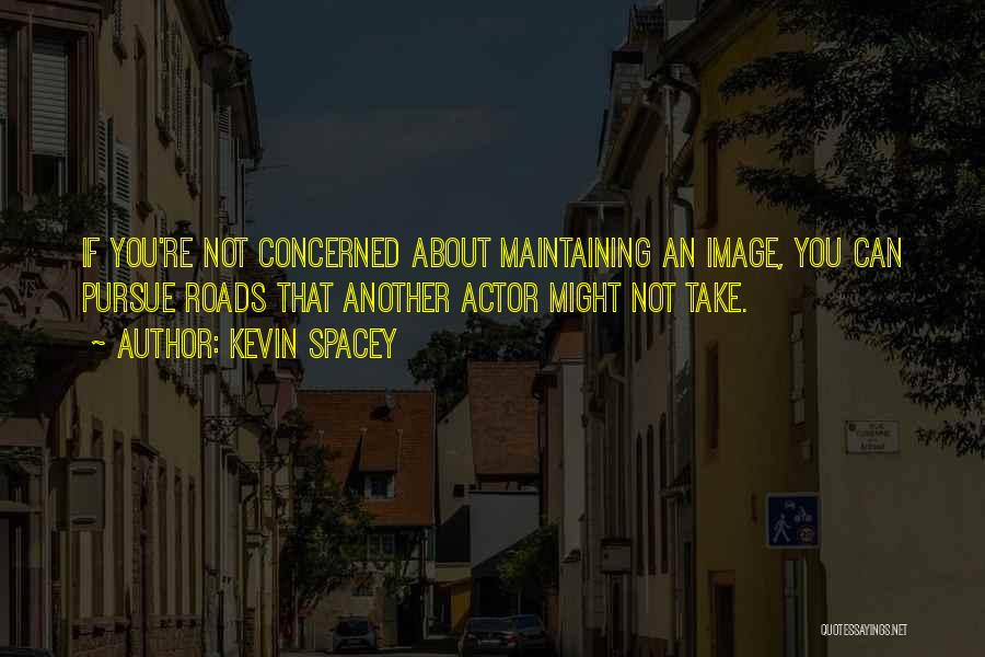 Kevin Spacey Quotes: If You're Not Concerned About Maintaining An Image, You Can Pursue Roads That Another Actor Might Not Take.