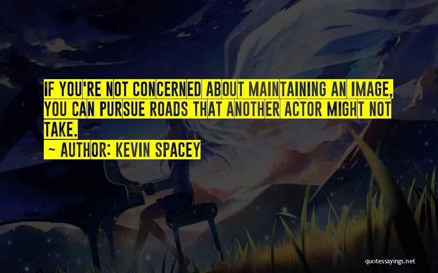 Kevin Spacey Quotes: If You're Not Concerned About Maintaining An Image, You Can Pursue Roads That Another Actor Might Not Take.