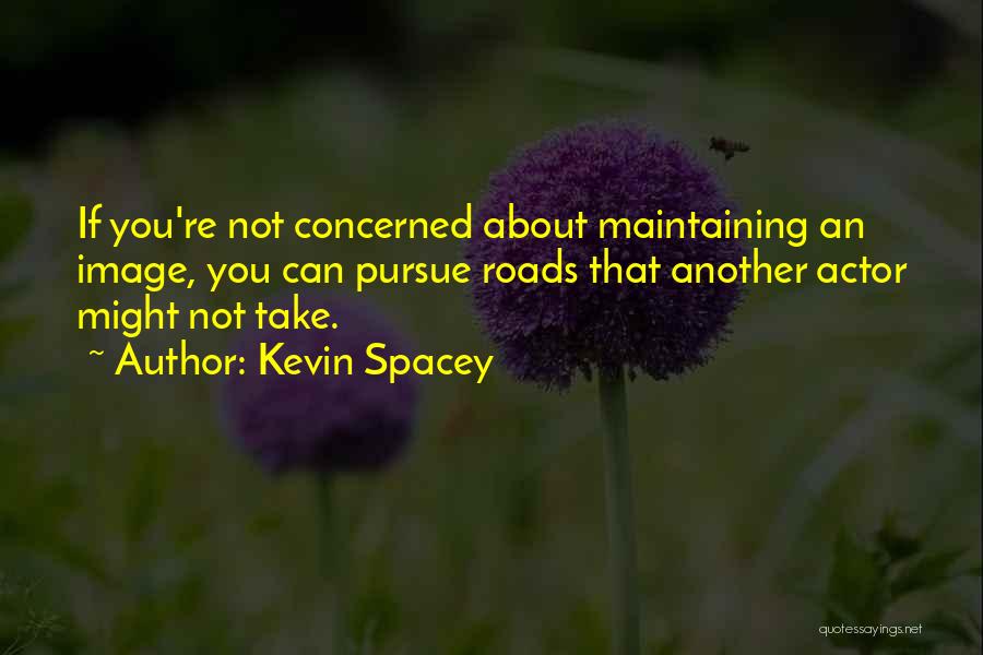 Kevin Spacey Quotes: If You're Not Concerned About Maintaining An Image, You Can Pursue Roads That Another Actor Might Not Take.