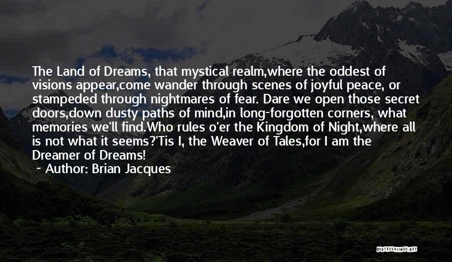 Brian Jacques Quotes: The Land Of Dreams, That Mystical Realm,where The Oddest Of Visions Appear,come Wander Through Scenes Of Joyful Peace, Or Stampeded