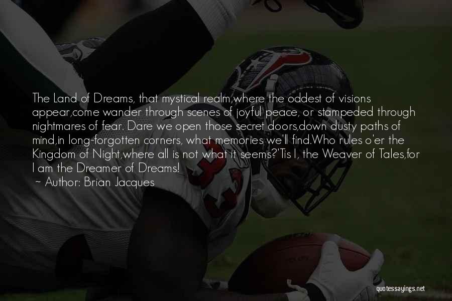 Brian Jacques Quotes: The Land Of Dreams, That Mystical Realm,where The Oddest Of Visions Appear,come Wander Through Scenes Of Joyful Peace, Or Stampeded