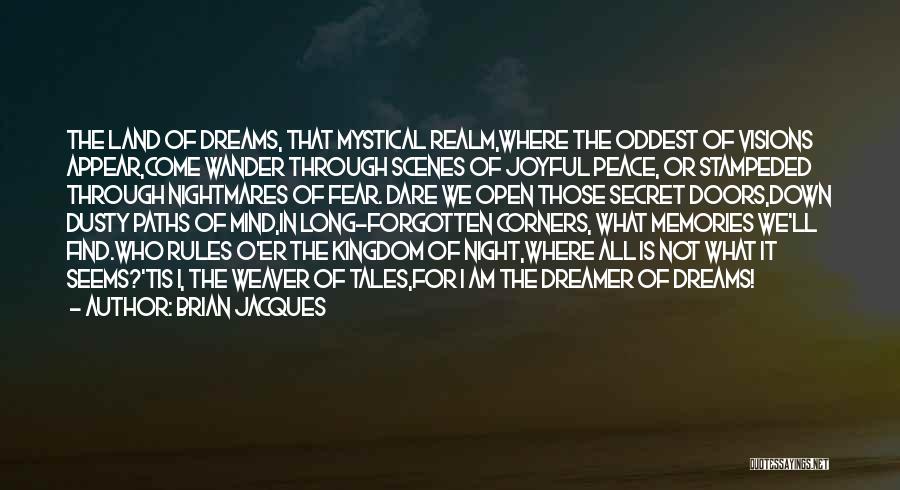 Brian Jacques Quotes: The Land Of Dreams, That Mystical Realm,where The Oddest Of Visions Appear,come Wander Through Scenes Of Joyful Peace, Or Stampeded