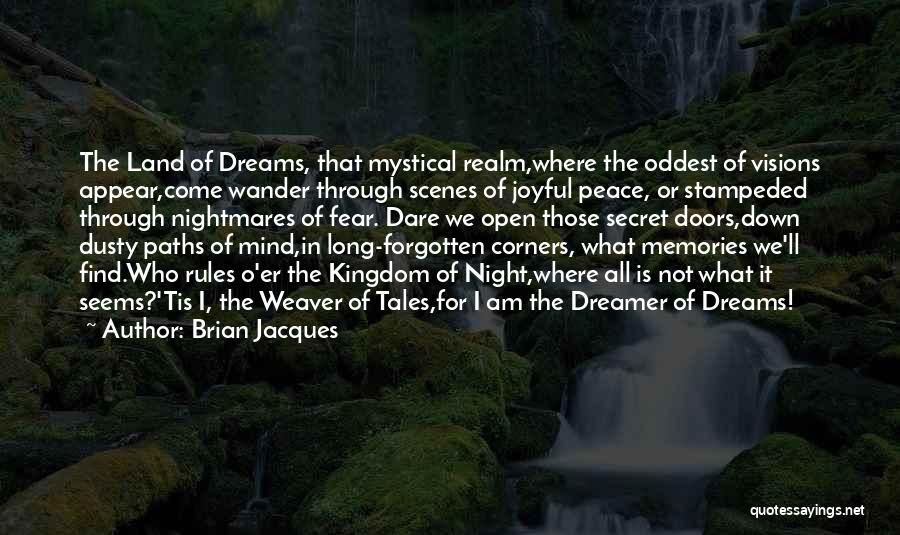 Brian Jacques Quotes: The Land Of Dreams, That Mystical Realm,where The Oddest Of Visions Appear,come Wander Through Scenes Of Joyful Peace, Or Stampeded