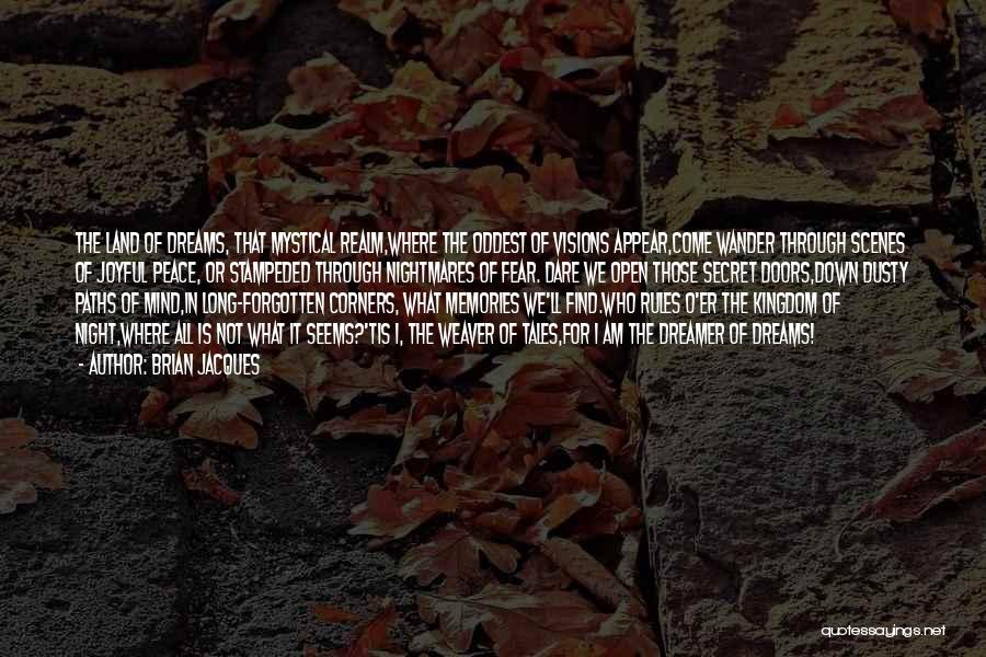 Brian Jacques Quotes: The Land Of Dreams, That Mystical Realm,where The Oddest Of Visions Appear,come Wander Through Scenes Of Joyful Peace, Or Stampeded