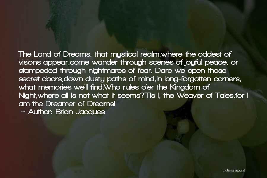 Brian Jacques Quotes: The Land Of Dreams, That Mystical Realm,where The Oddest Of Visions Appear,come Wander Through Scenes Of Joyful Peace, Or Stampeded