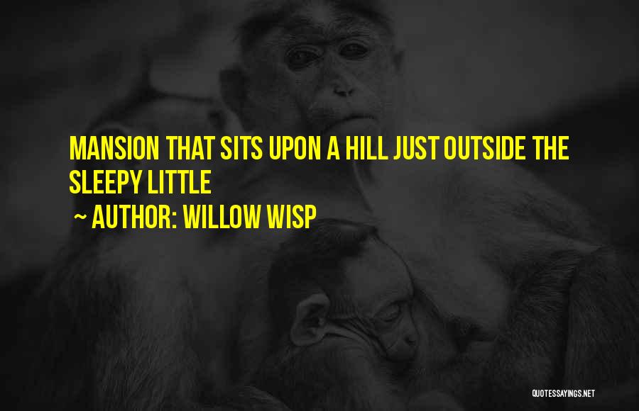 Willow Wisp Quotes: Mansion That Sits Upon A Hill Just Outside The Sleepy Little