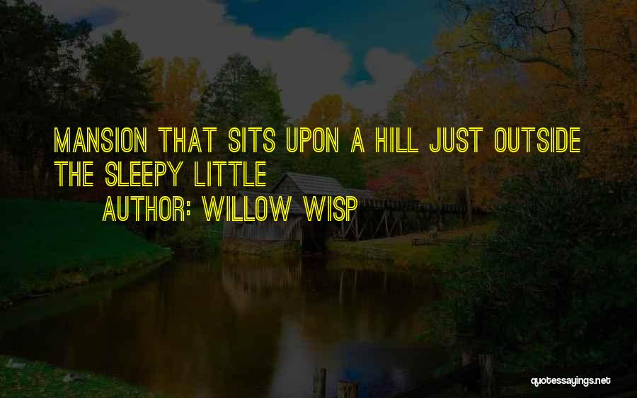 Willow Wisp Quotes: Mansion That Sits Upon A Hill Just Outside The Sleepy Little