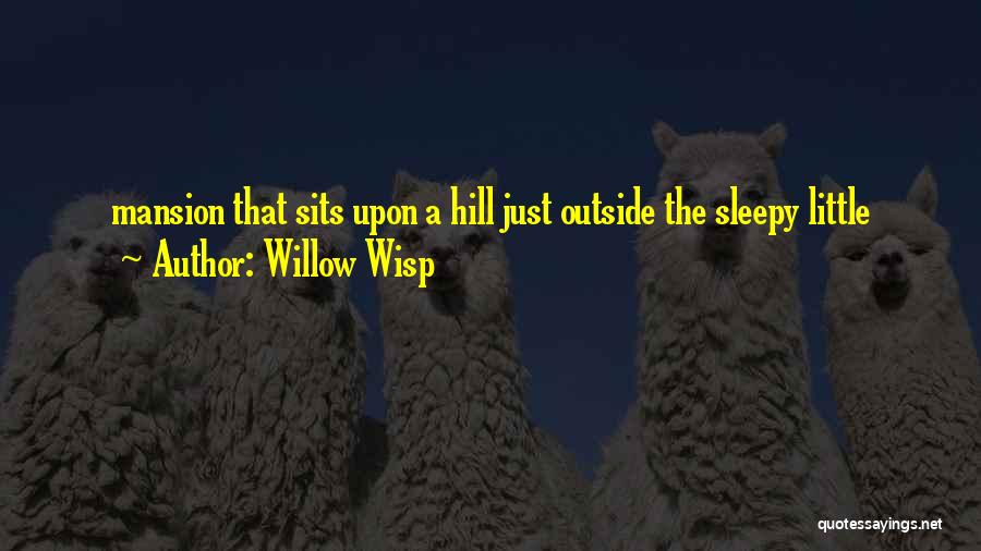Willow Wisp Quotes: Mansion That Sits Upon A Hill Just Outside The Sleepy Little