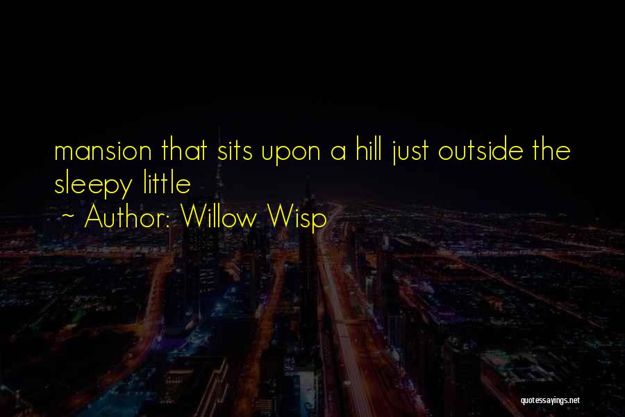 Willow Wisp Quotes: Mansion That Sits Upon A Hill Just Outside The Sleepy Little