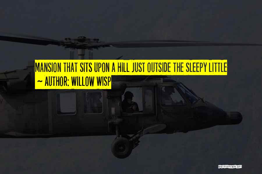 Willow Wisp Quotes: Mansion That Sits Upon A Hill Just Outside The Sleepy Little