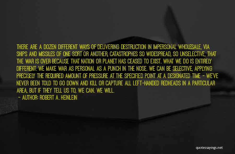 Robert A. Heinlein Quotes: There Are A Dozen Different Ways Of Delivering Destruction In Impersonal Wholesale, Via Ships And Missiles Of One Sort Or