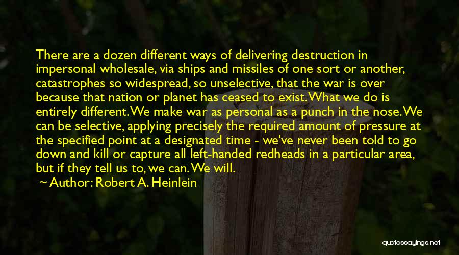 Robert A. Heinlein Quotes: There Are A Dozen Different Ways Of Delivering Destruction In Impersonal Wholesale, Via Ships And Missiles Of One Sort Or