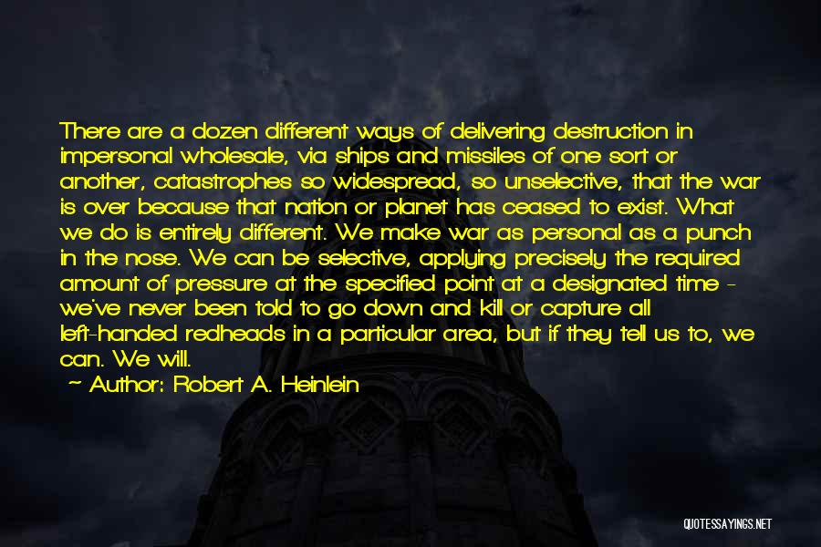 Robert A. Heinlein Quotes: There Are A Dozen Different Ways Of Delivering Destruction In Impersonal Wholesale, Via Ships And Missiles Of One Sort Or