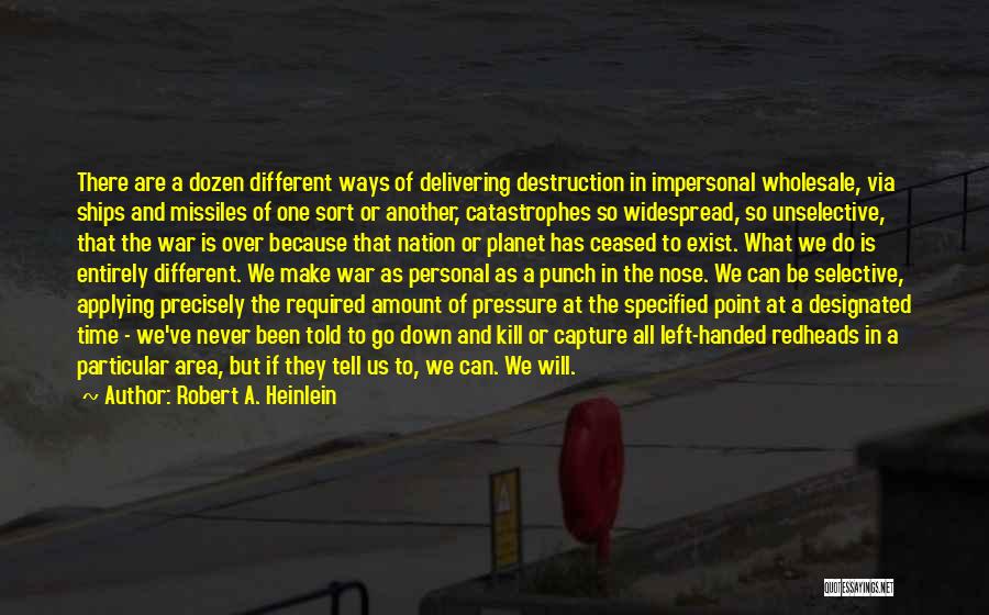 Robert A. Heinlein Quotes: There Are A Dozen Different Ways Of Delivering Destruction In Impersonal Wholesale, Via Ships And Missiles Of One Sort Or