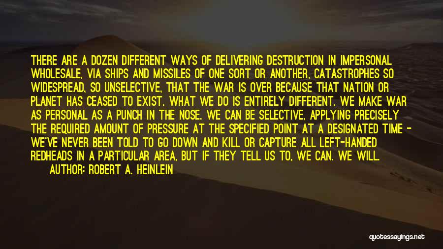 Robert A. Heinlein Quotes: There Are A Dozen Different Ways Of Delivering Destruction In Impersonal Wholesale, Via Ships And Missiles Of One Sort Or