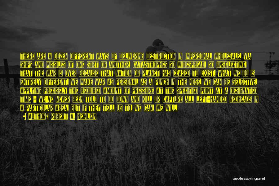 Robert A. Heinlein Quotes: There Are A Dozen Different Ways Of Delivering Destruction In Impersonal Wholesale, Via Ships And Missiles Of One Sort Or